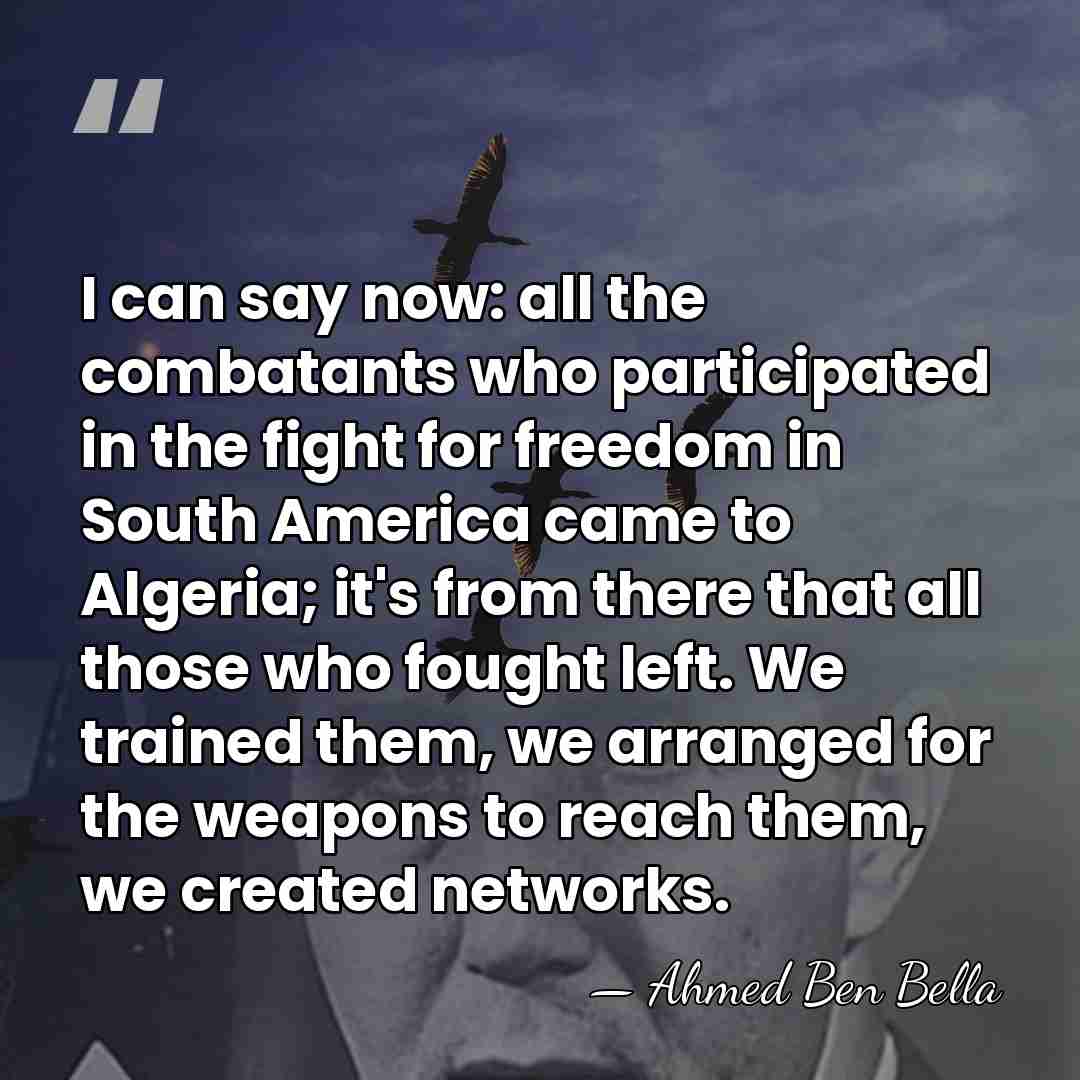 I can say now: all the combatants who participated in the fight&hellip; - Ahmed Ben Bella
