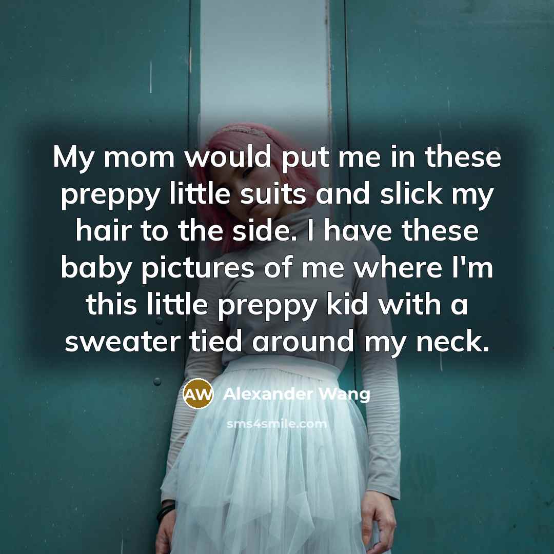 “My mom would put me in these preppy little suits…” quote by Alexander Wang