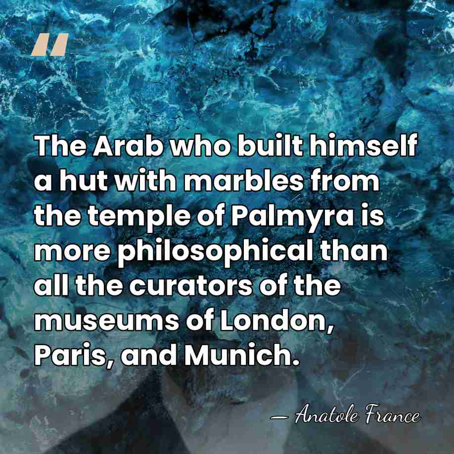 The Arab who built himself a hut with marbles from the temple&hellip; - Anatole France