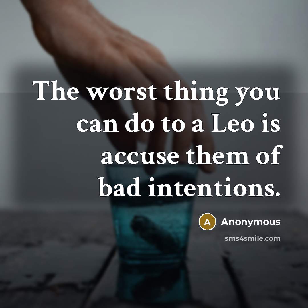 “The worst thing you can do to a Leo is accuse them of bad intentions.” quote by Anonymous