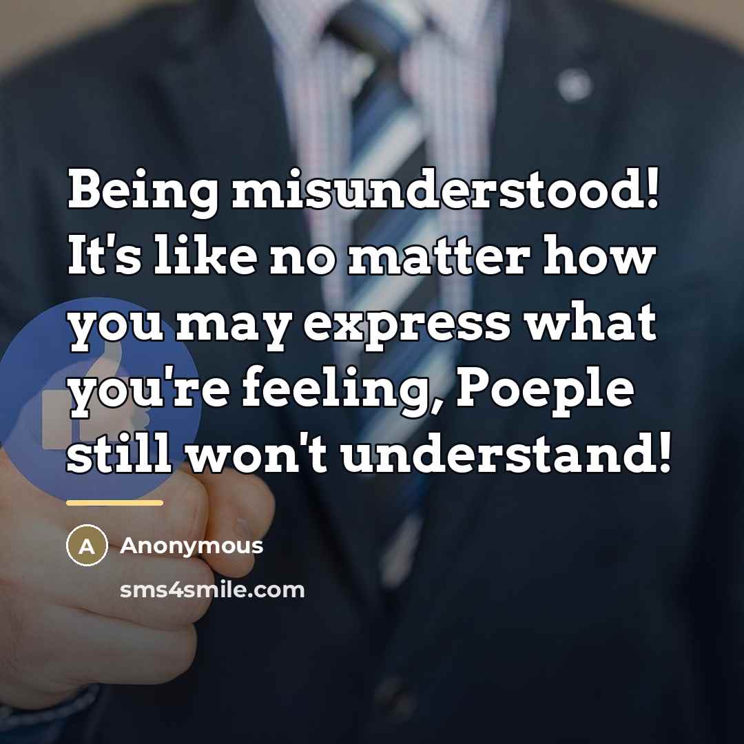 “Being misunderstood! It's like no matter how you may express…” quote by Anonymous