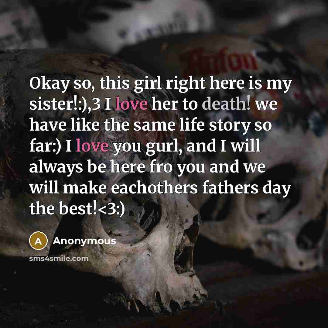 “Okay so, this girl right here is my sister!:),3 I love her to death! we have like the same life story so far:) I love you gurl, and I will always be here fro you and we will make eachothers fathers day the best!” quote by Anonymous