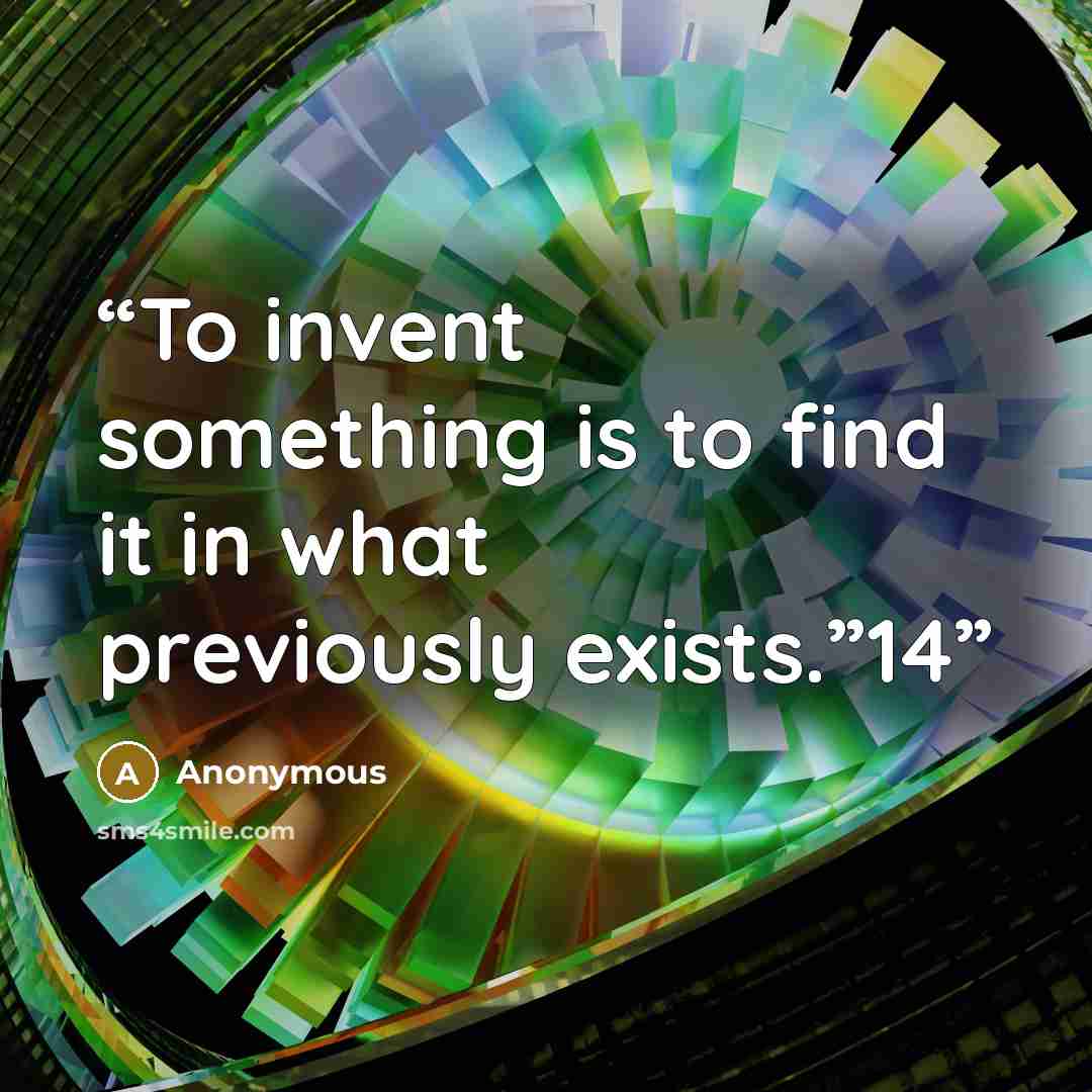 “To invent something is to find it in what previously exists.”14” quote by Anonymous