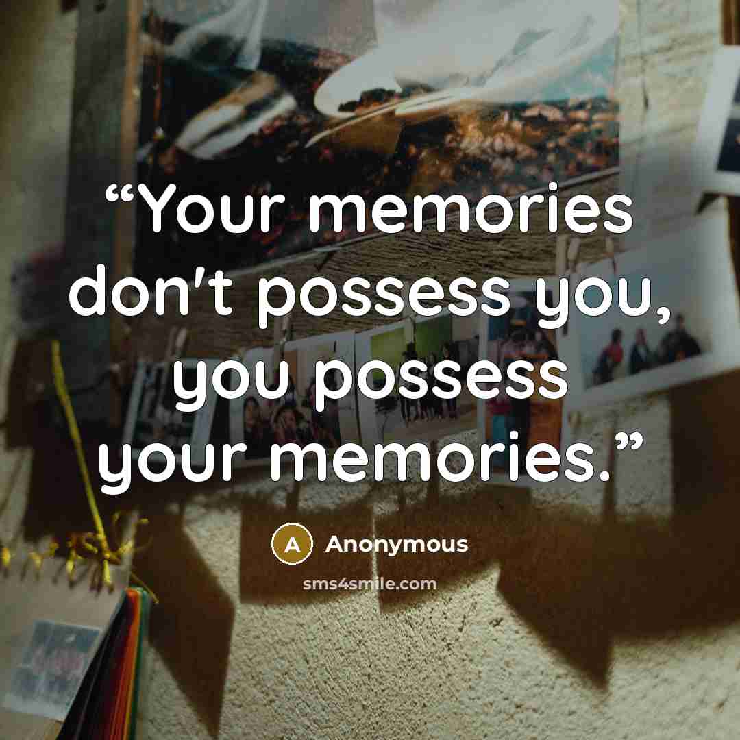 “Your memories don't possess you, you possess your memories.” quote by Anonymous