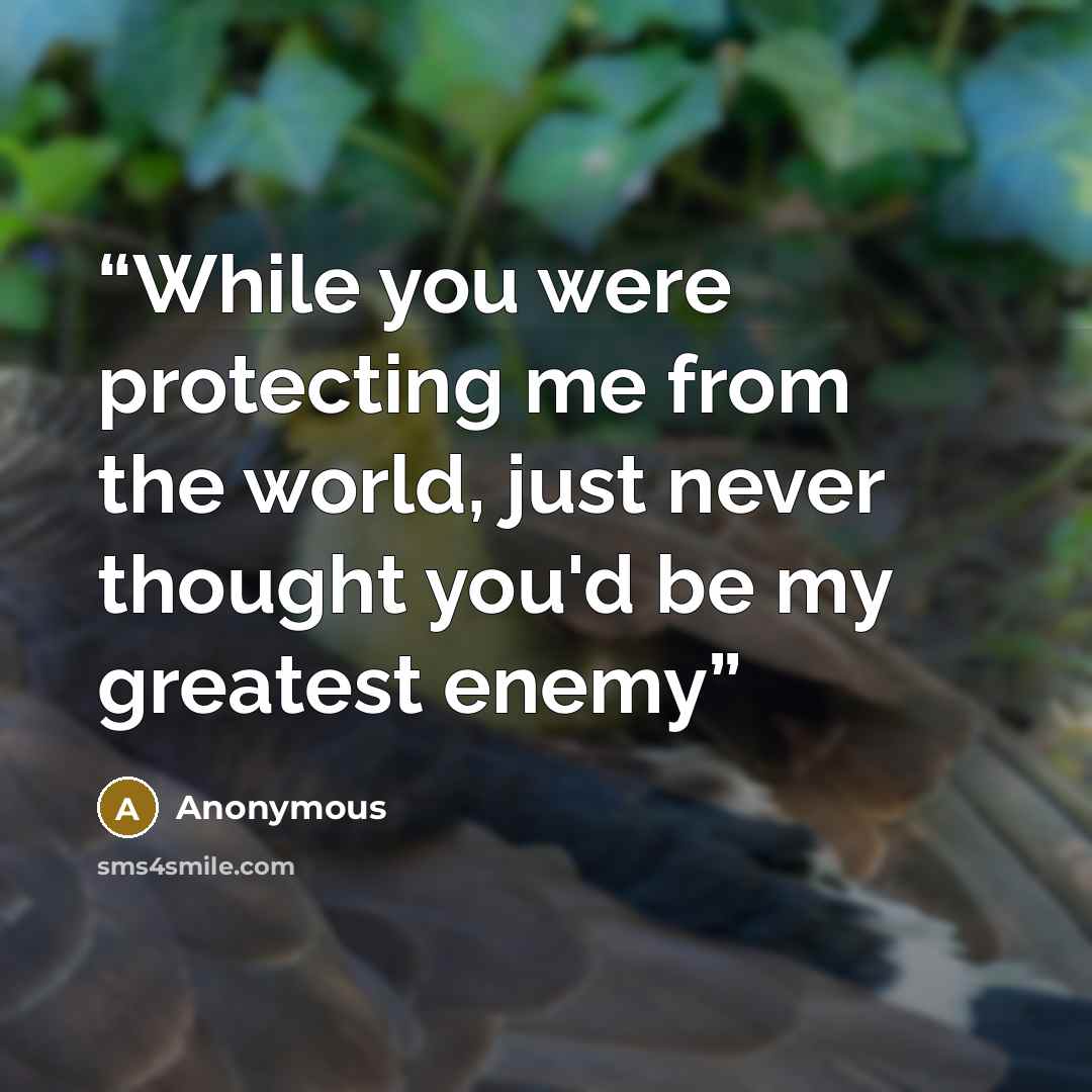 “While you were protecting me from the world, just never thought you'd be my greatest enemy” quote by Anonymous