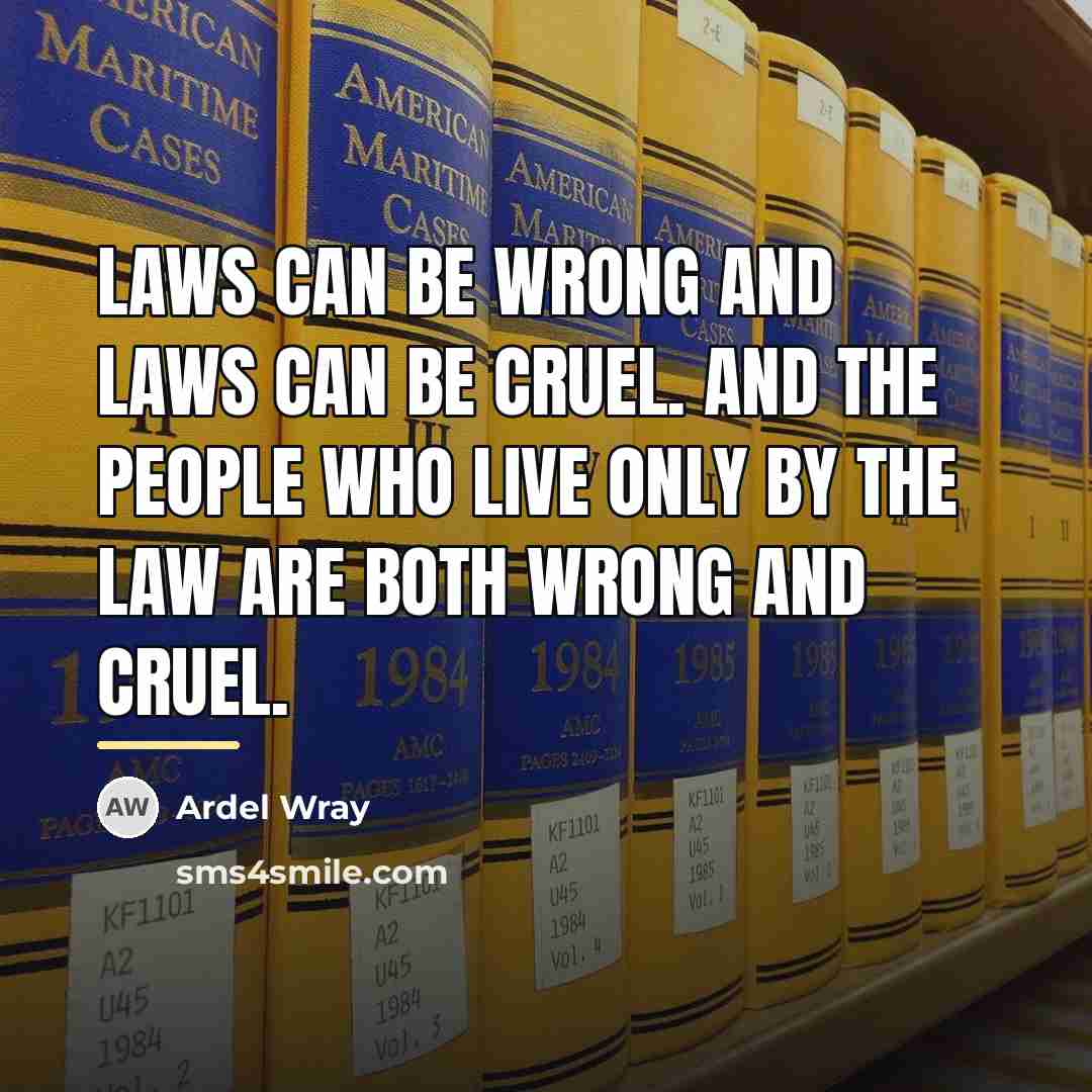 “Laws can be wrong and laws can be cruel. And…” quote by Ardel Wray