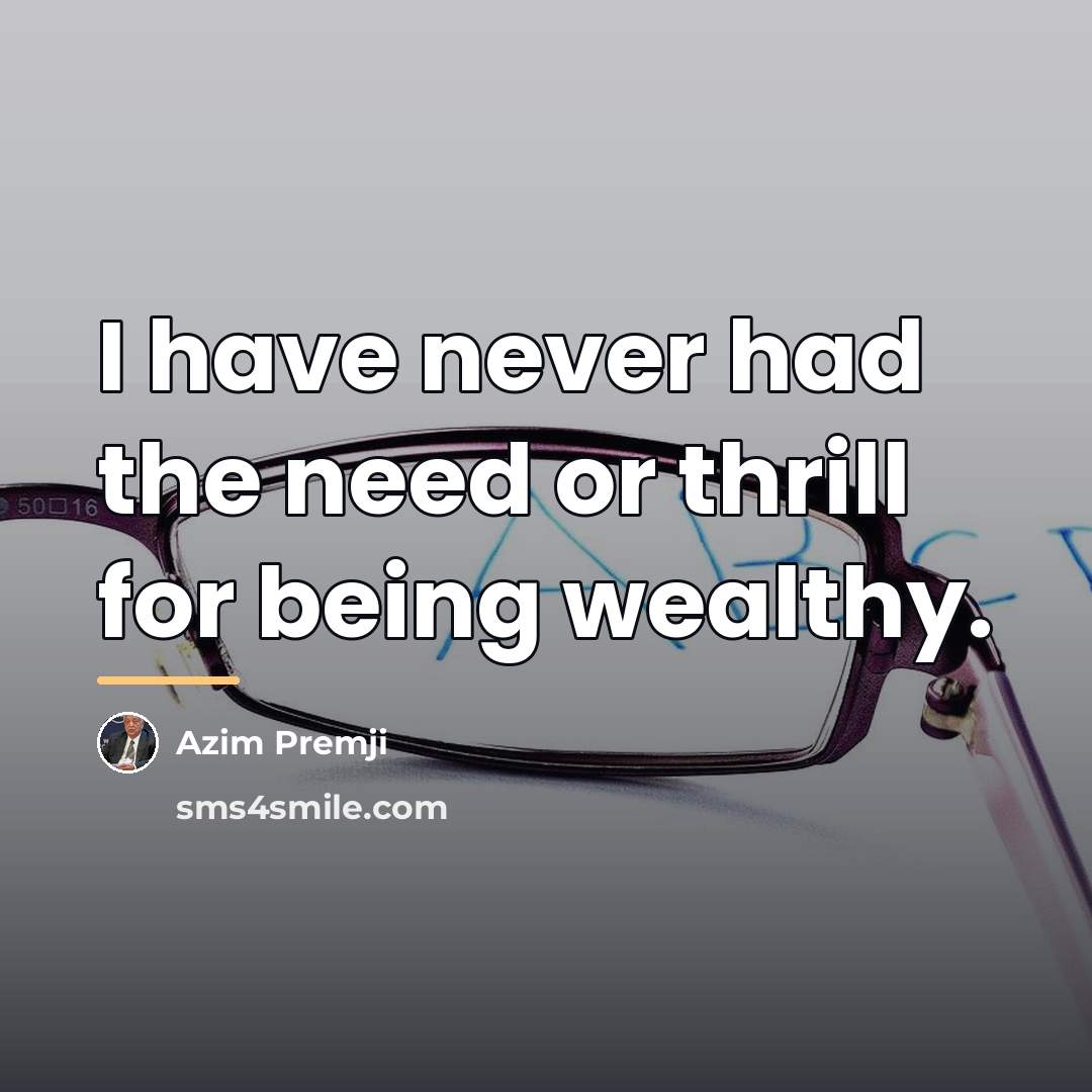 “I have never had the need or thrill for being…” quote by Azim Premji