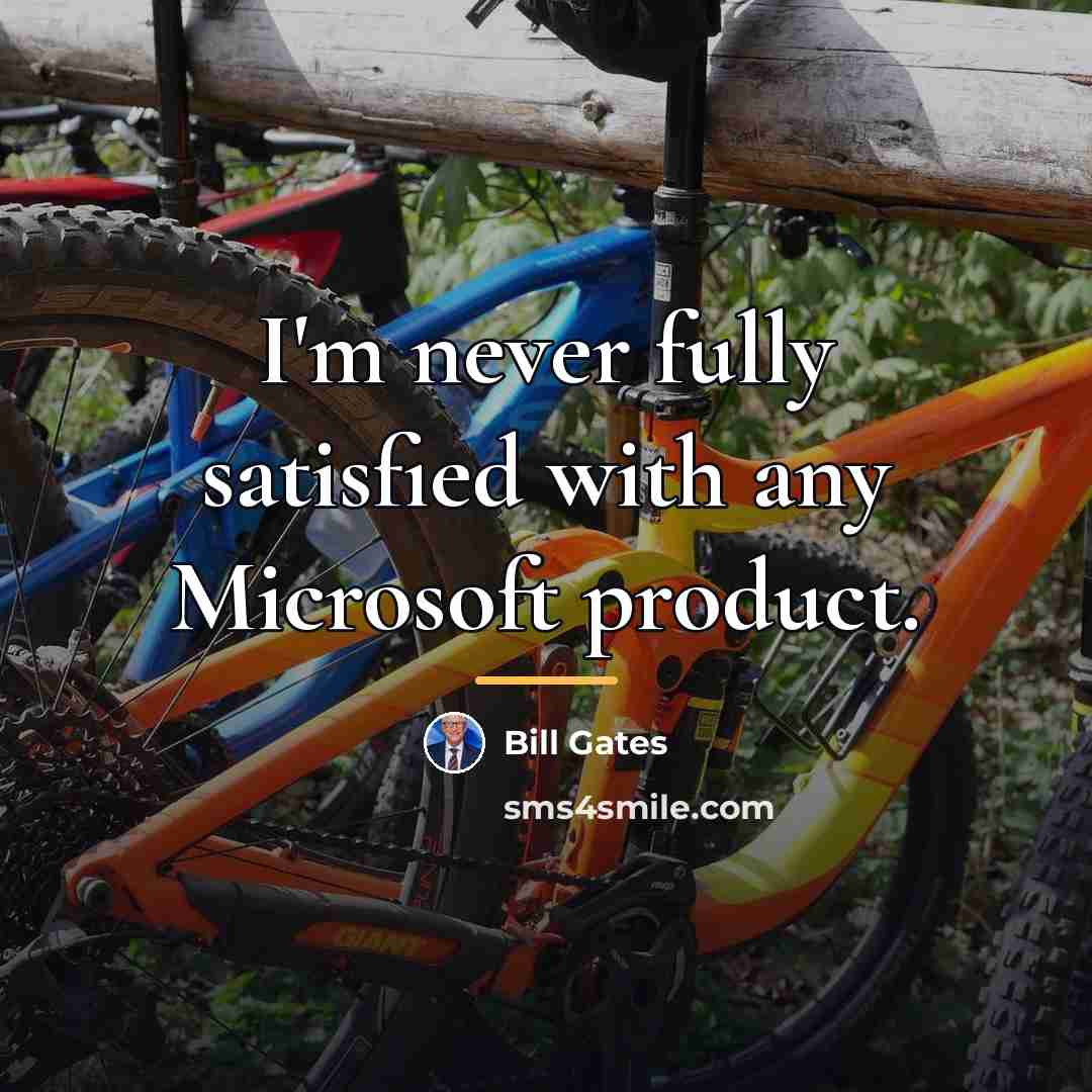 “I'm never fully satisfied with any Microsoft product.…” quote by Bill Gates