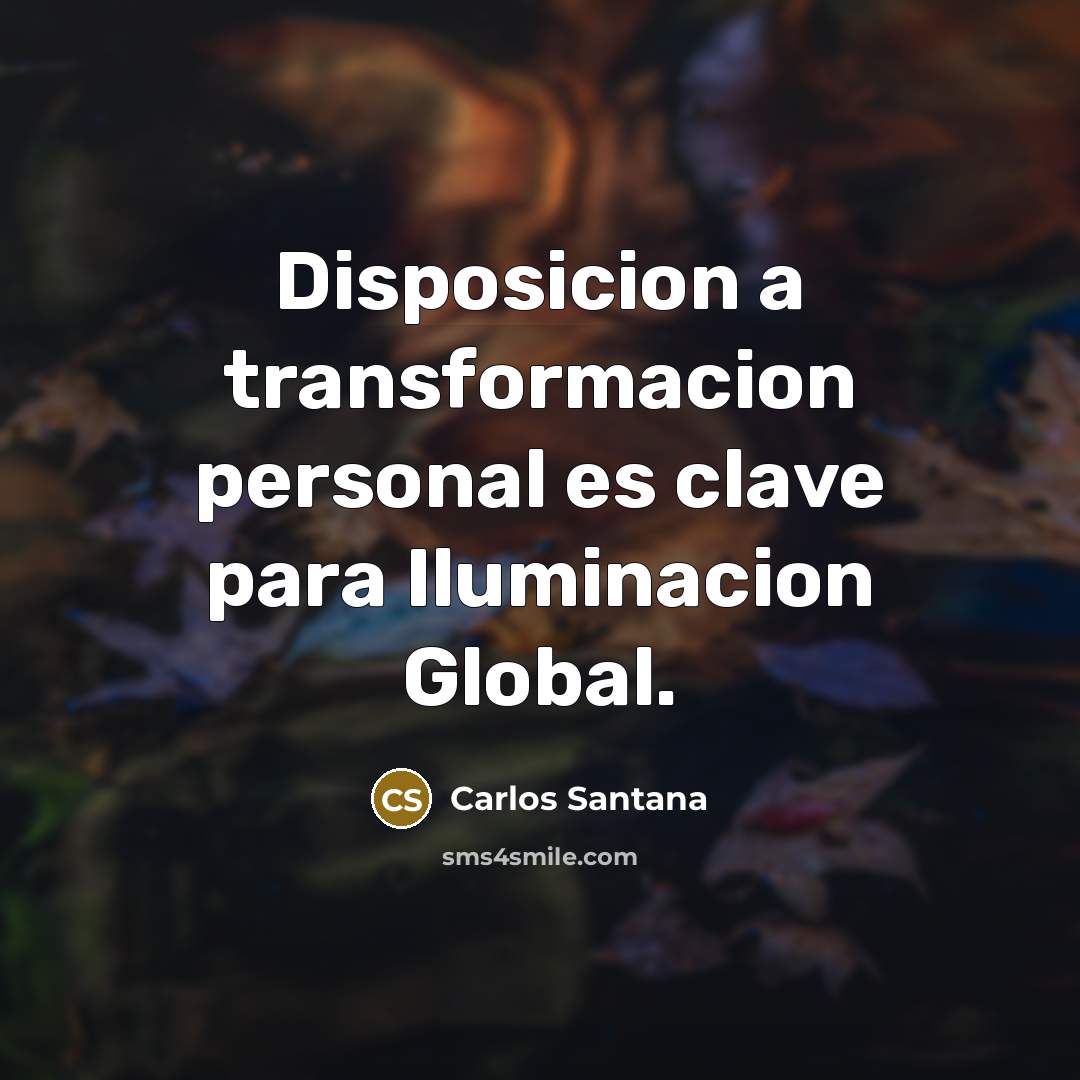 “Disposicion a transformacion personal es clave para Iluminacion Global.…” quote by Carlos Santana