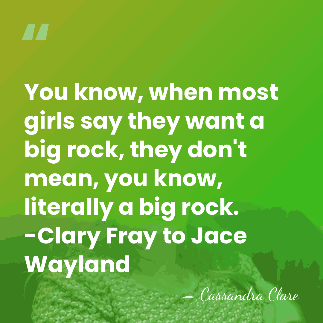 You know, when most girls say they want a big rock, they&hellip; - Cassandra Clare