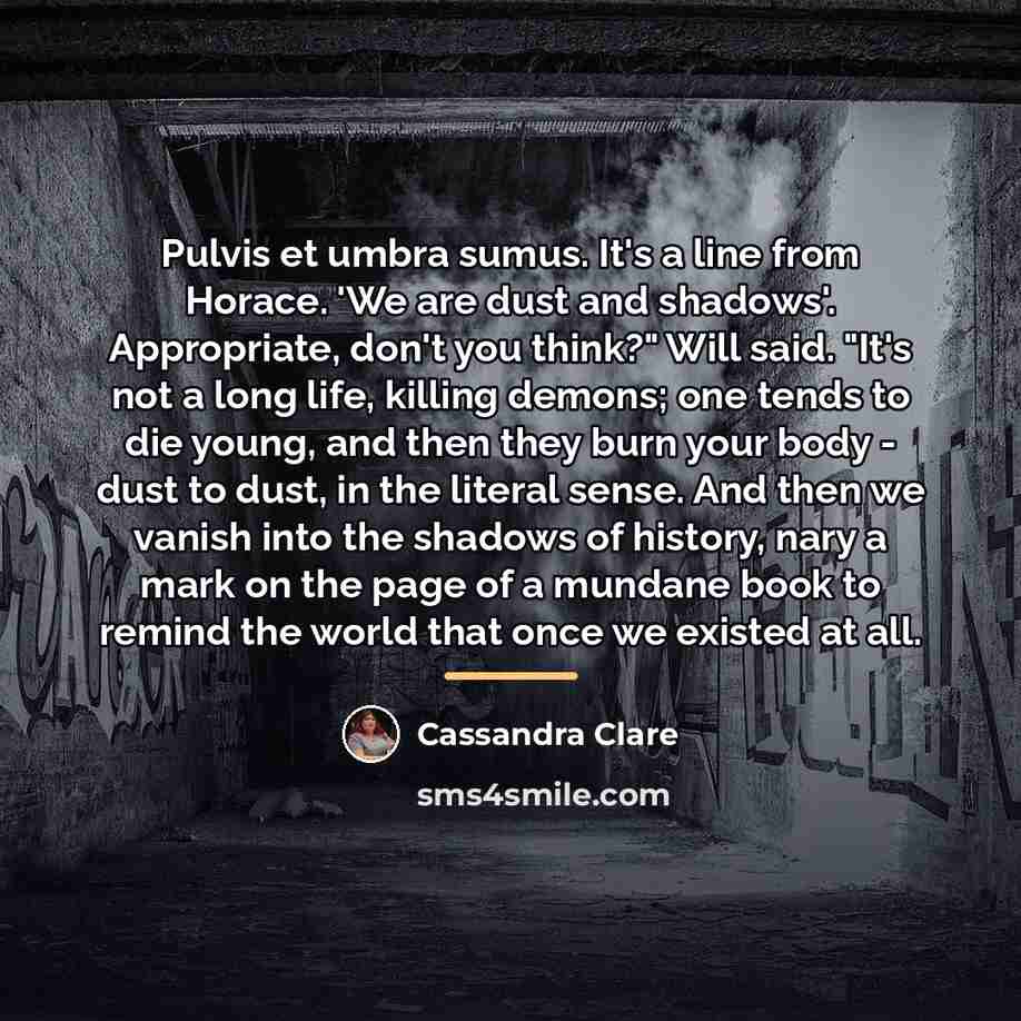 “Pulvis et umbra sumus. It's a line from Horace. 'We…” quote by Cassandra Clare