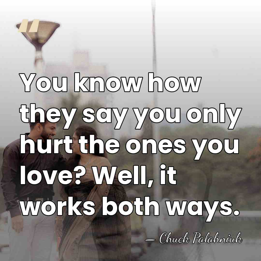 You know how they say you only hurt the ones you love?&hellip; - Chuck Palahniuk