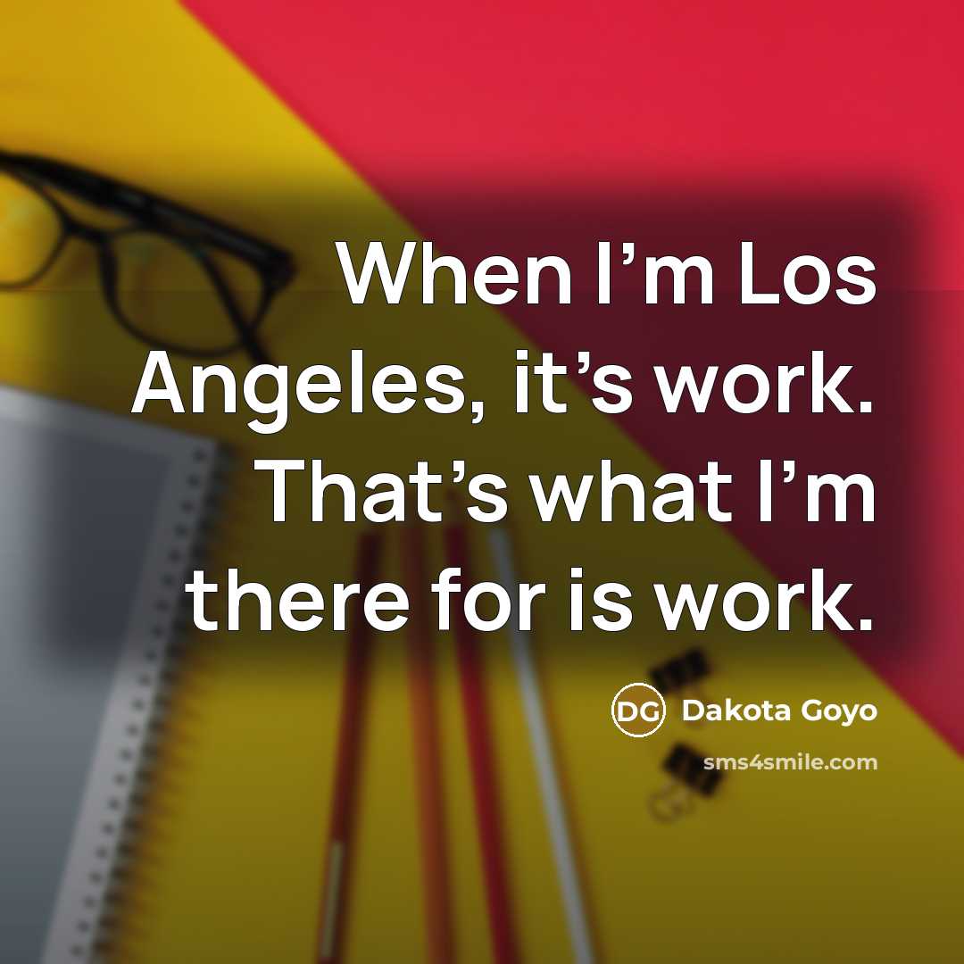 “When I'm Los Angeles, it's work. That's what I'm there…” quote by Dakota Goyo