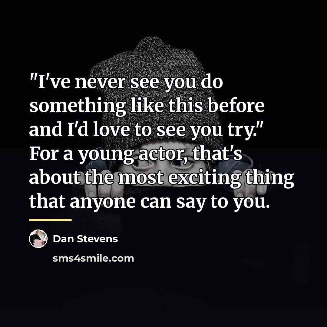 “"I've never see you do something like this before and…” quote by Dan Stevens