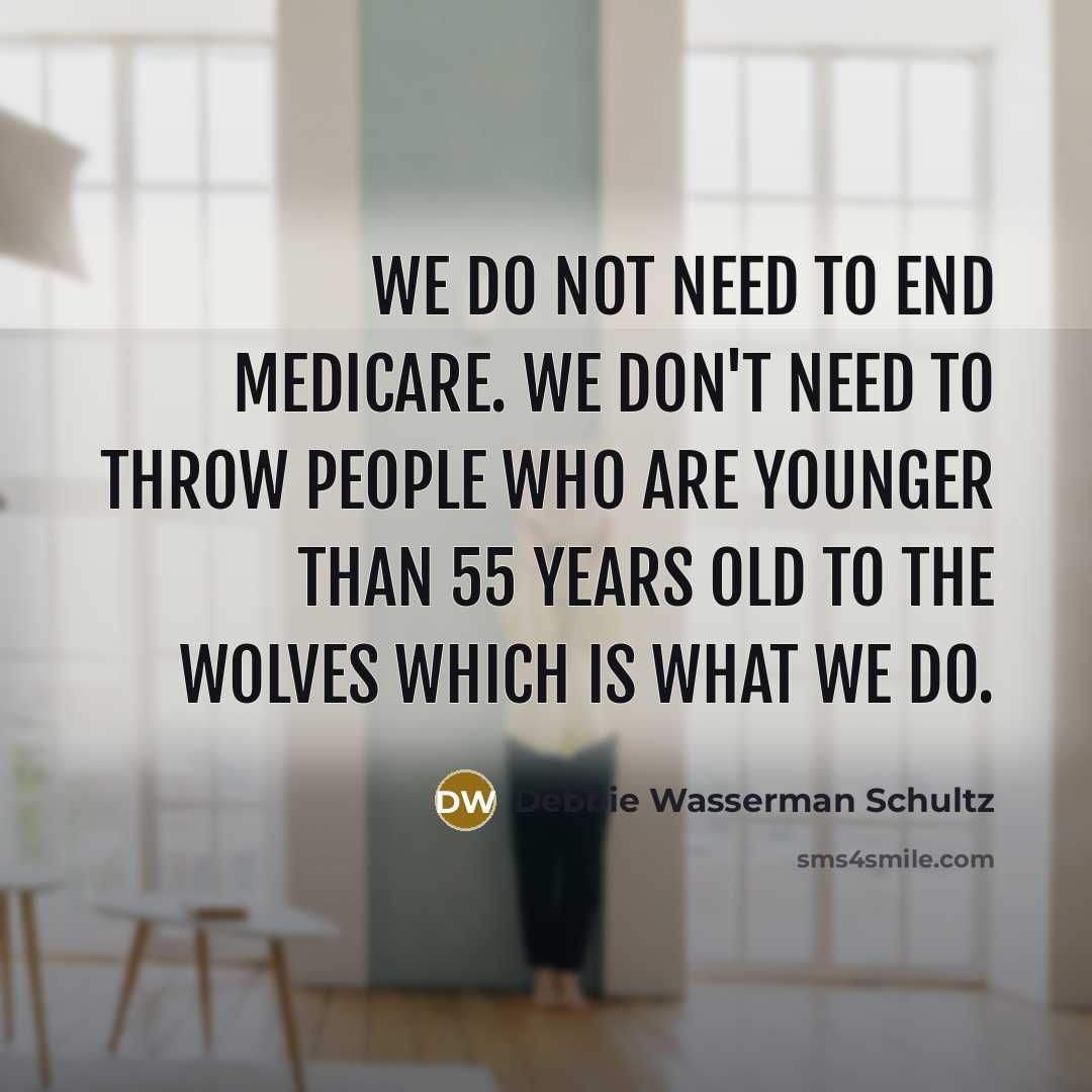 “We do not need to end Medicare. We don't need…” quote by Debbie Wasserman Schultz