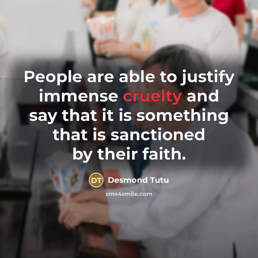 “People are able to justify immense cruelty and say that…” quote by Desmond Tutu