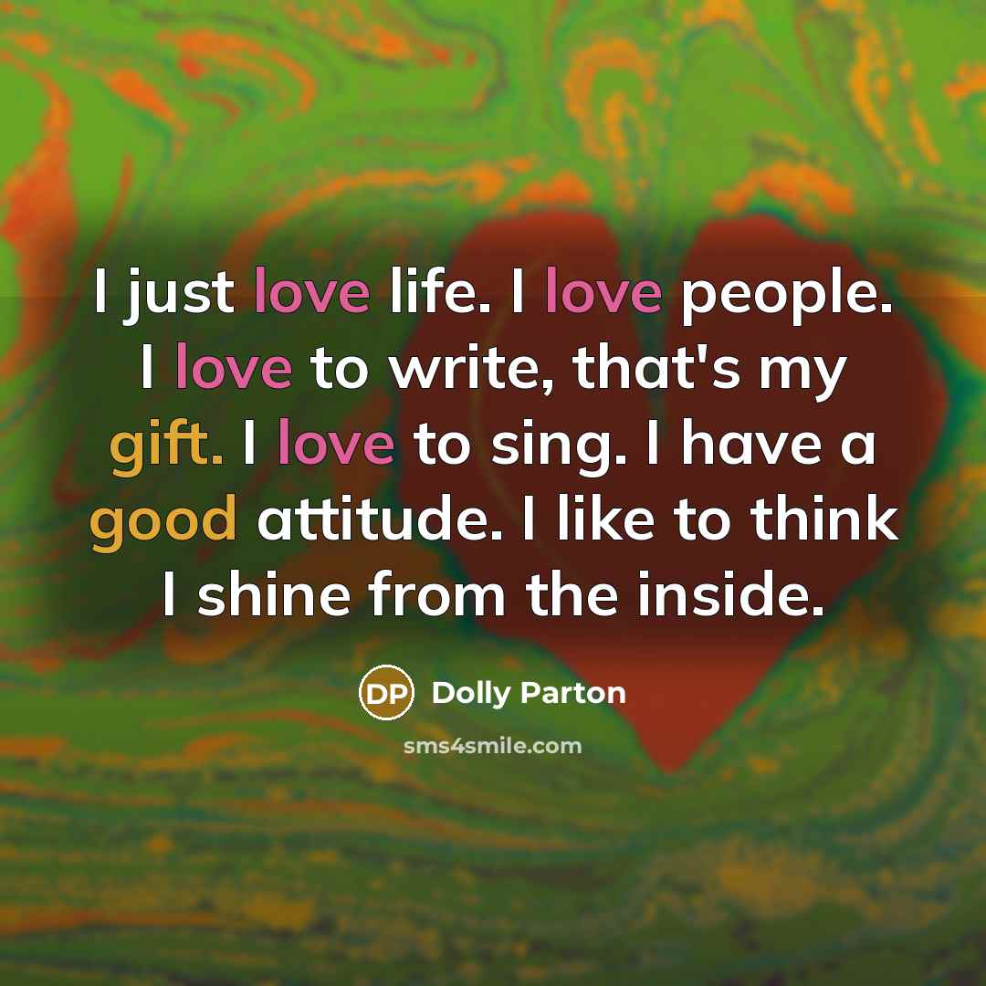 “I just love life. I love people. I love to…” quote by Dolly Parton