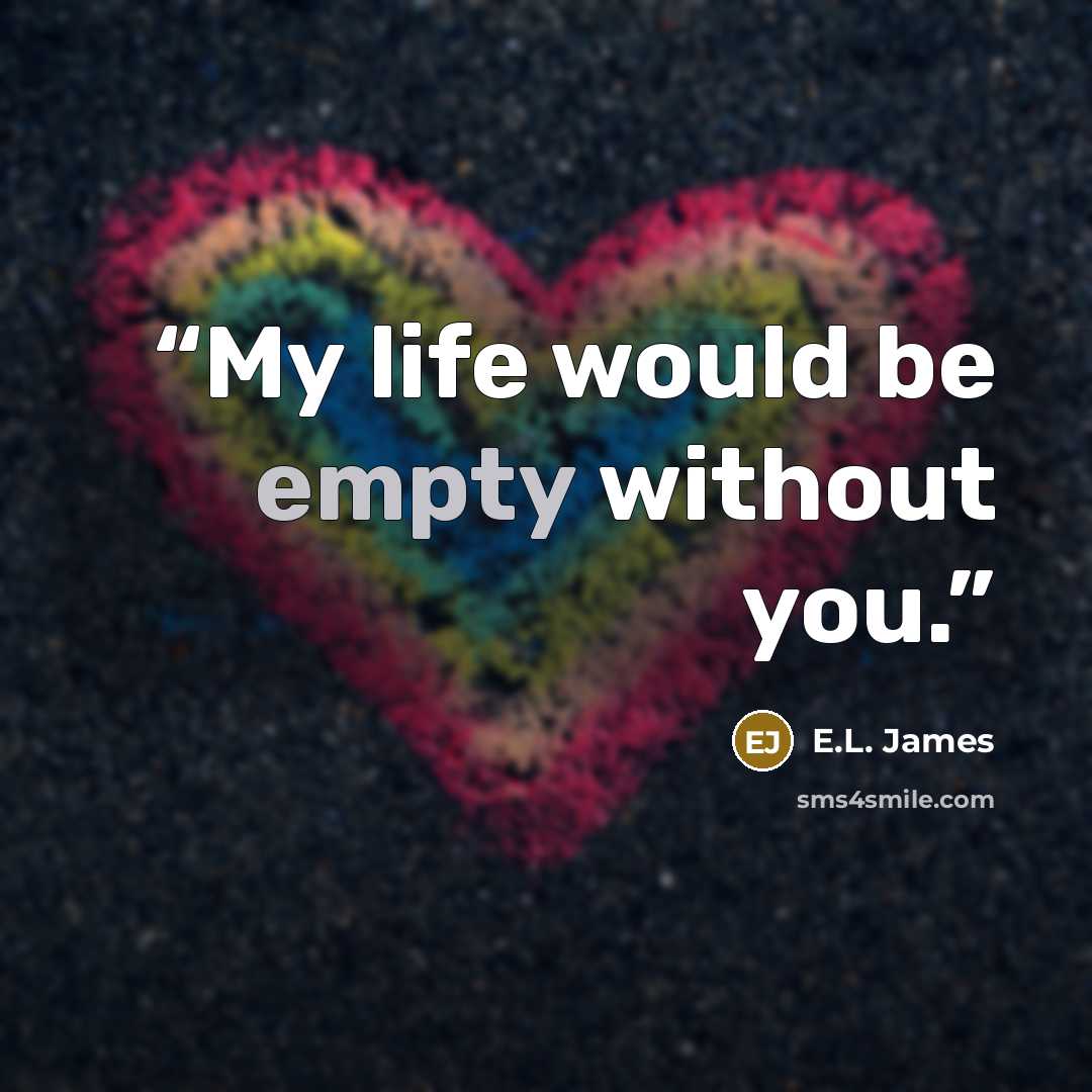 “My life would be empty without you.” quote by E.L. James