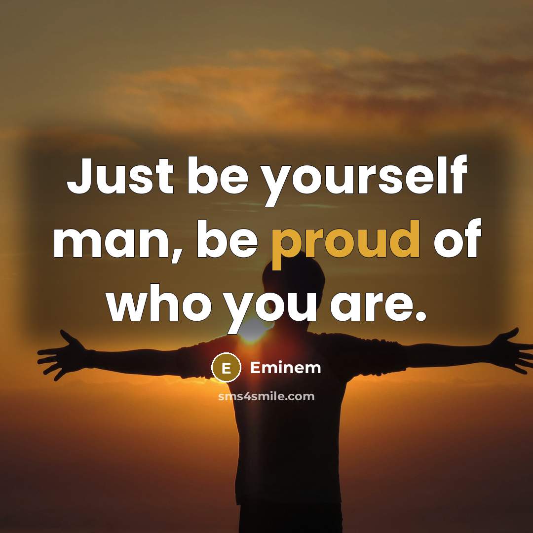 “Just be yourself man, be proud of who you are.…” quote by Eminem