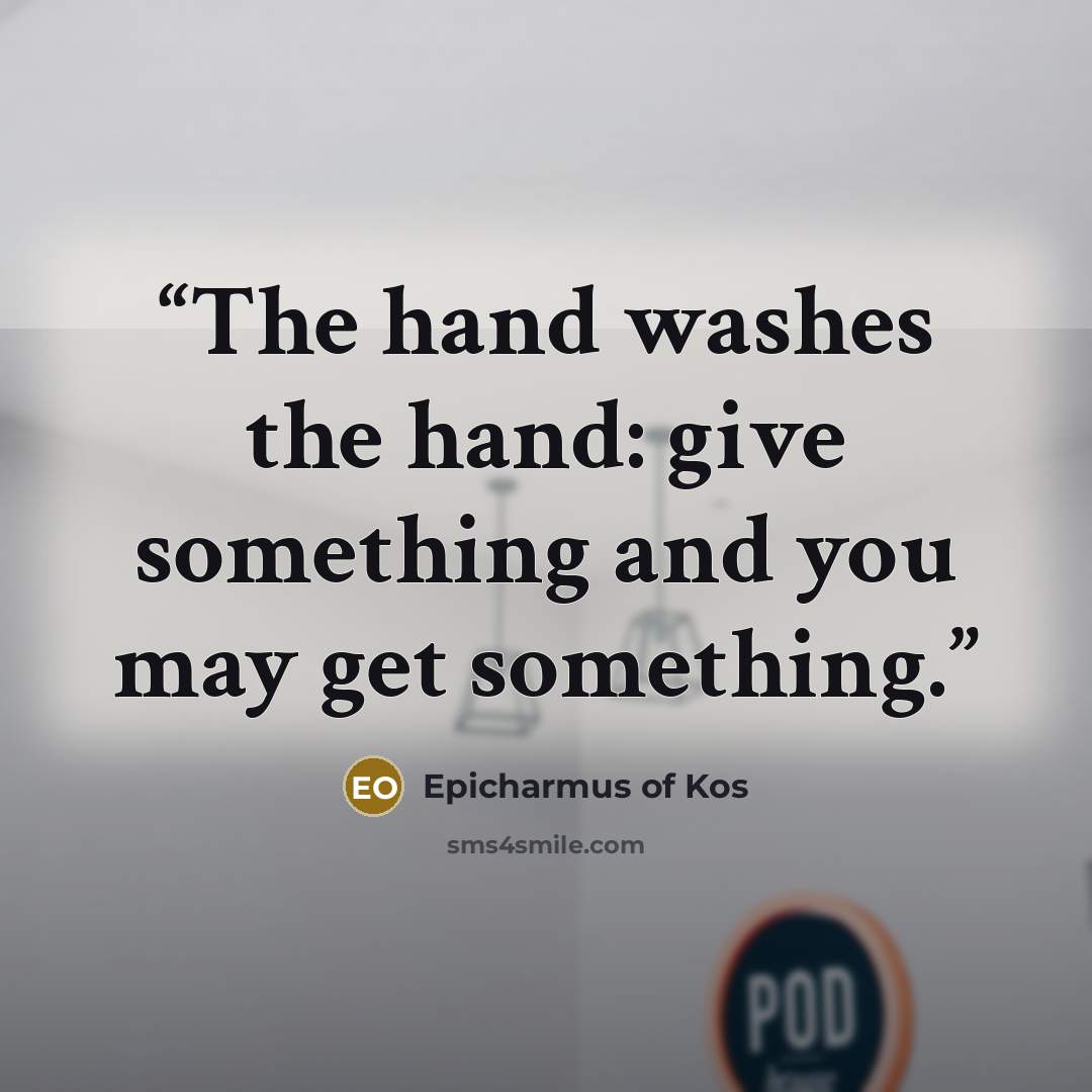 “The hand washes the hand: give something and you may get something.” quote by Epicharmus of Kos