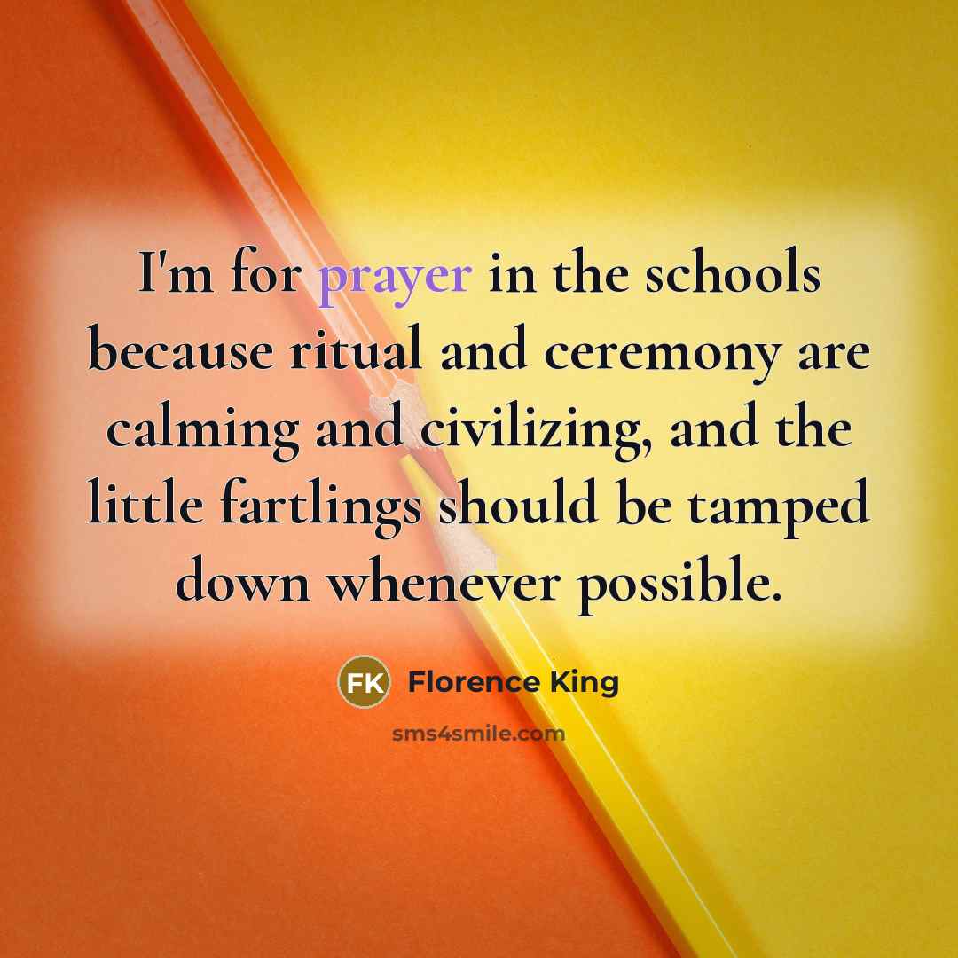 “I'm for prayer in the schools because ritual and ceremony…” quote by Florence King