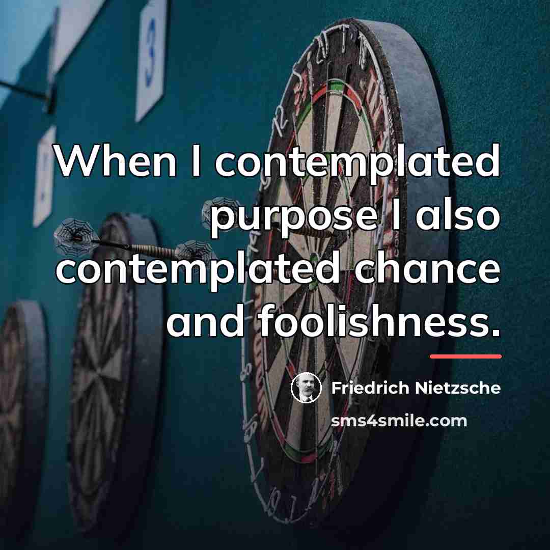 “When I contemplated purpose I also contemplated chance and foolishness.…” quote by Friedrich Nietzsche