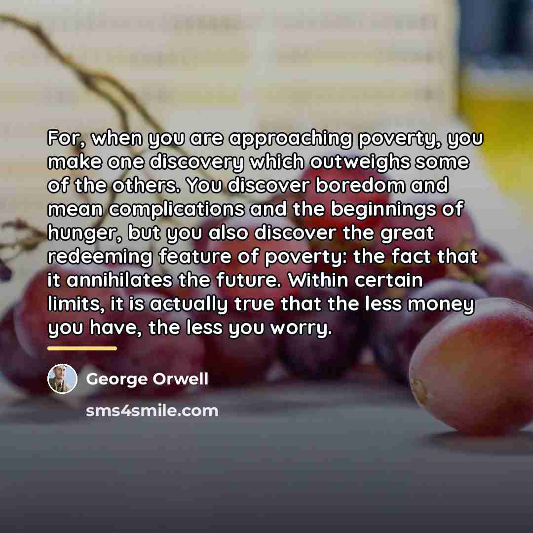 “For, when you are approaching poverty, you make one discovery…” quote by George Orwell