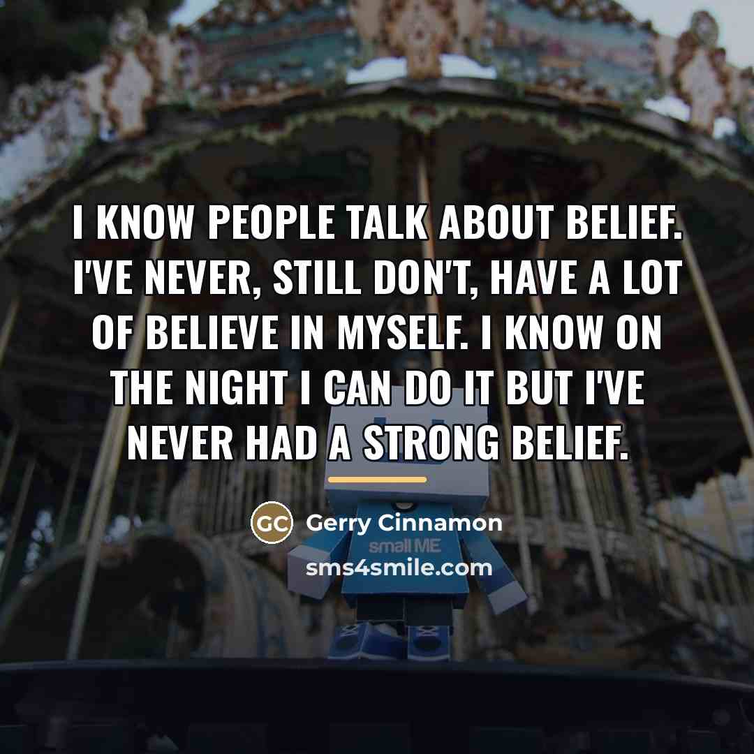 “I know people talk about belief. I've never, still don't,…” quote by Gerry Cinnamon
