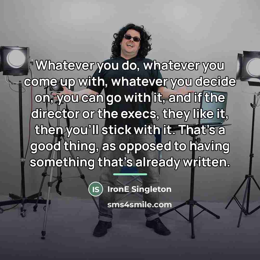 “Whatever you do, whatever you come up with, whatever you…” quote by IronE Singleton