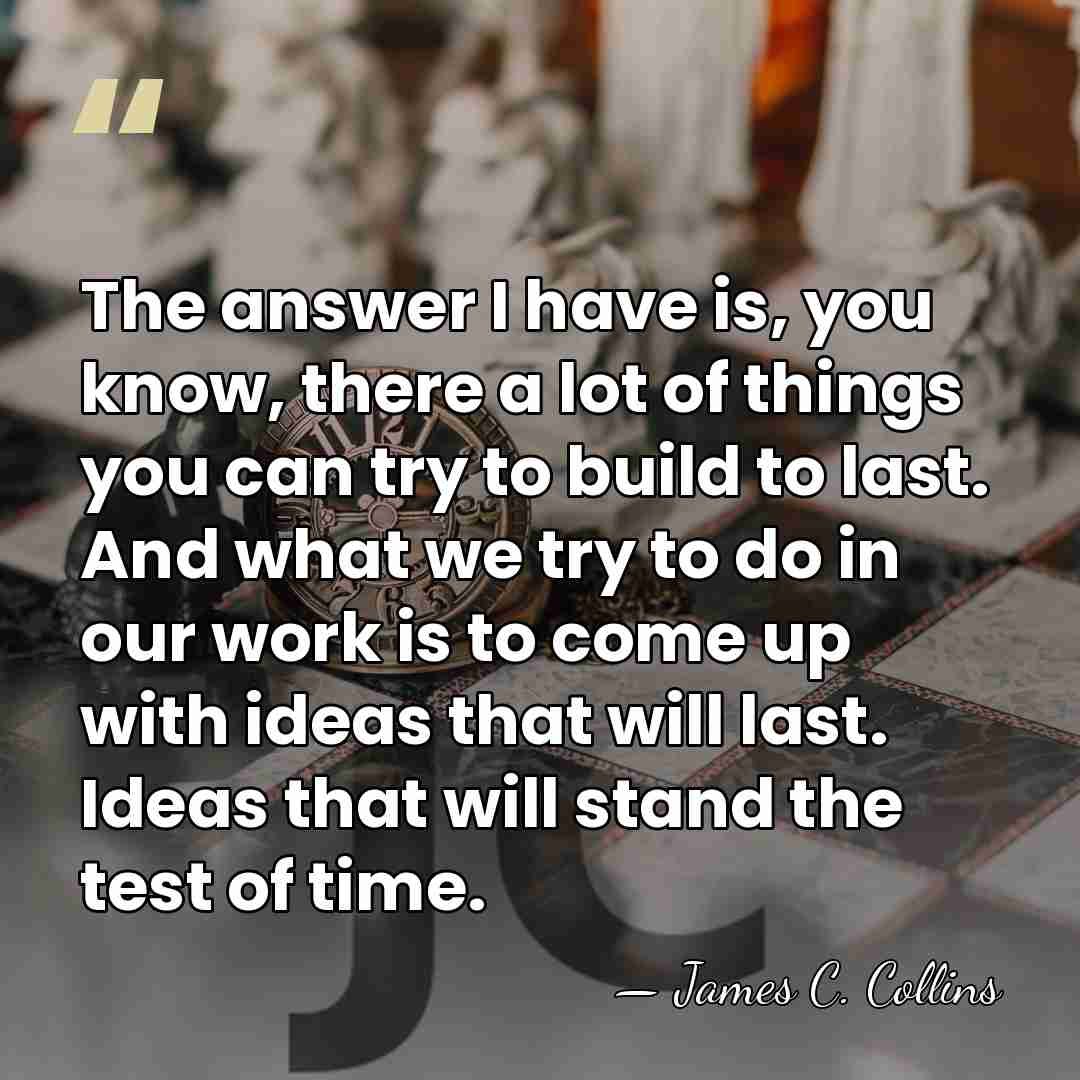 The answer I have is, you know, there a lot of things&hellip; - James C. Collins