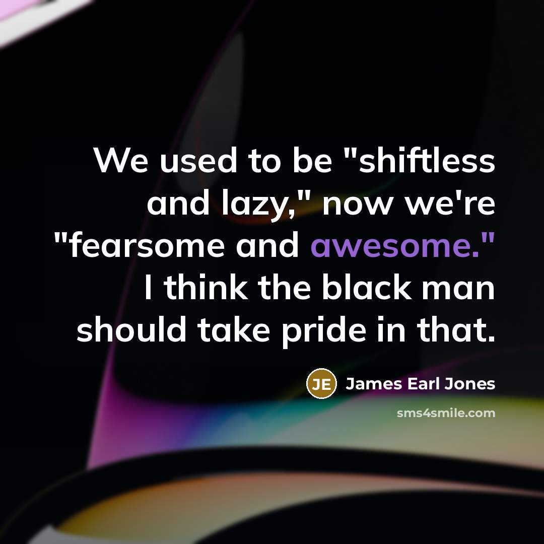 “We used to be "shiftless and lazy," now we're "fearsome…” quote by James Earl Jones