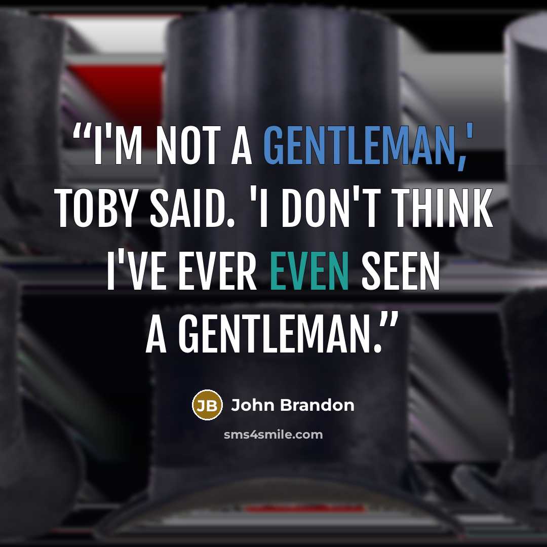 “I'm not a gentleman,' Toby said. 'I don't think I've ever even seen a gentleman.” quote by John Brandon