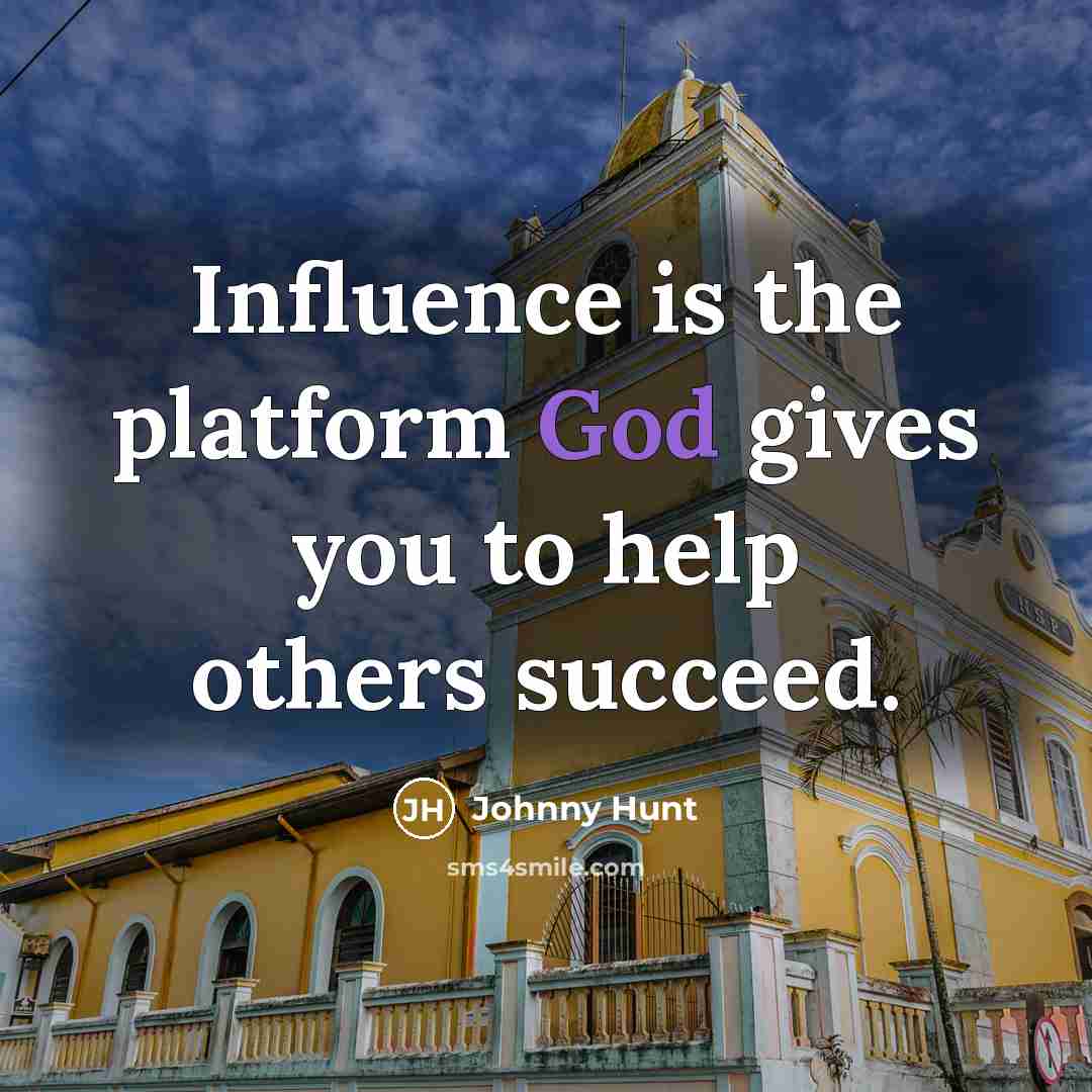 “Influence is the platform God gives you to help others…” quote by Johnny Hunt