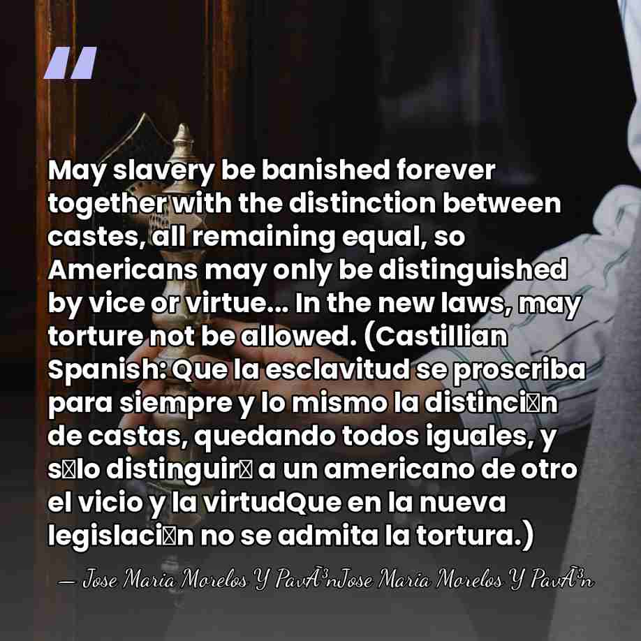 May slavery be banished forever together with the distinction between castes, all&hellip; - Jose Maria Morelos Y PavÃ³nJose Maria Morelos Y PavÃ³n