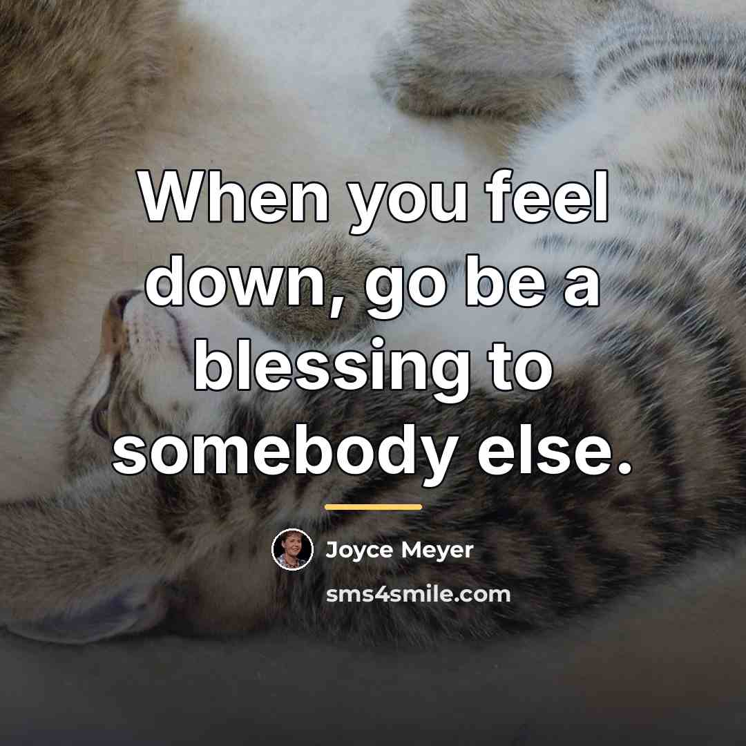 “When you feel down, go be a blessing to somebody…” quote by Joyce Meyer