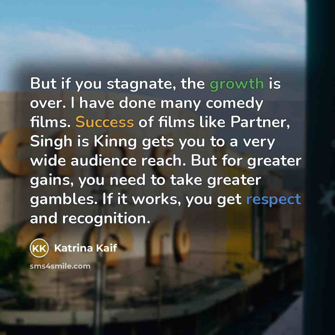 “But if you stagnate, the growth is over. I have…” quote by Katrina Kaif