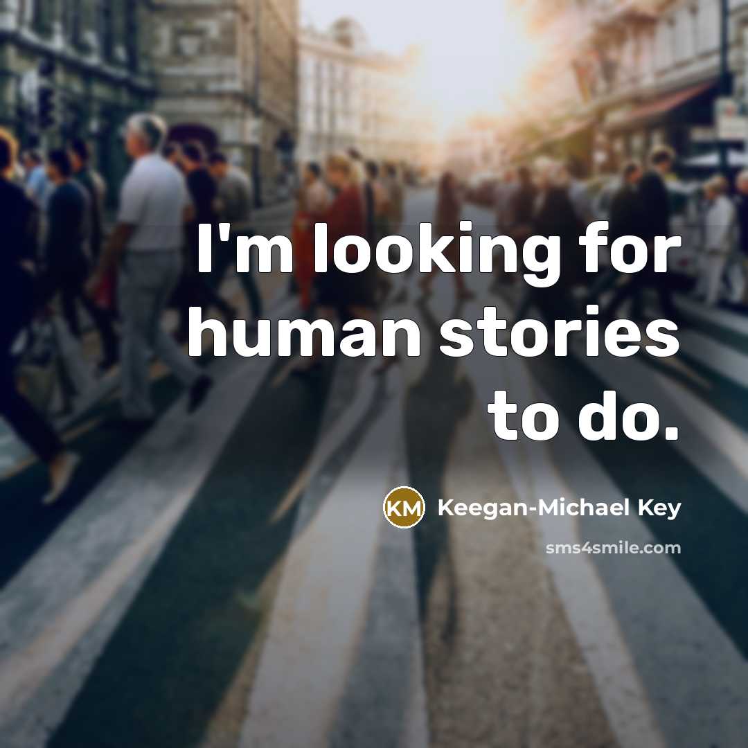 “I'm looking for human stories to do.…” quote by Keegan-Michael Key