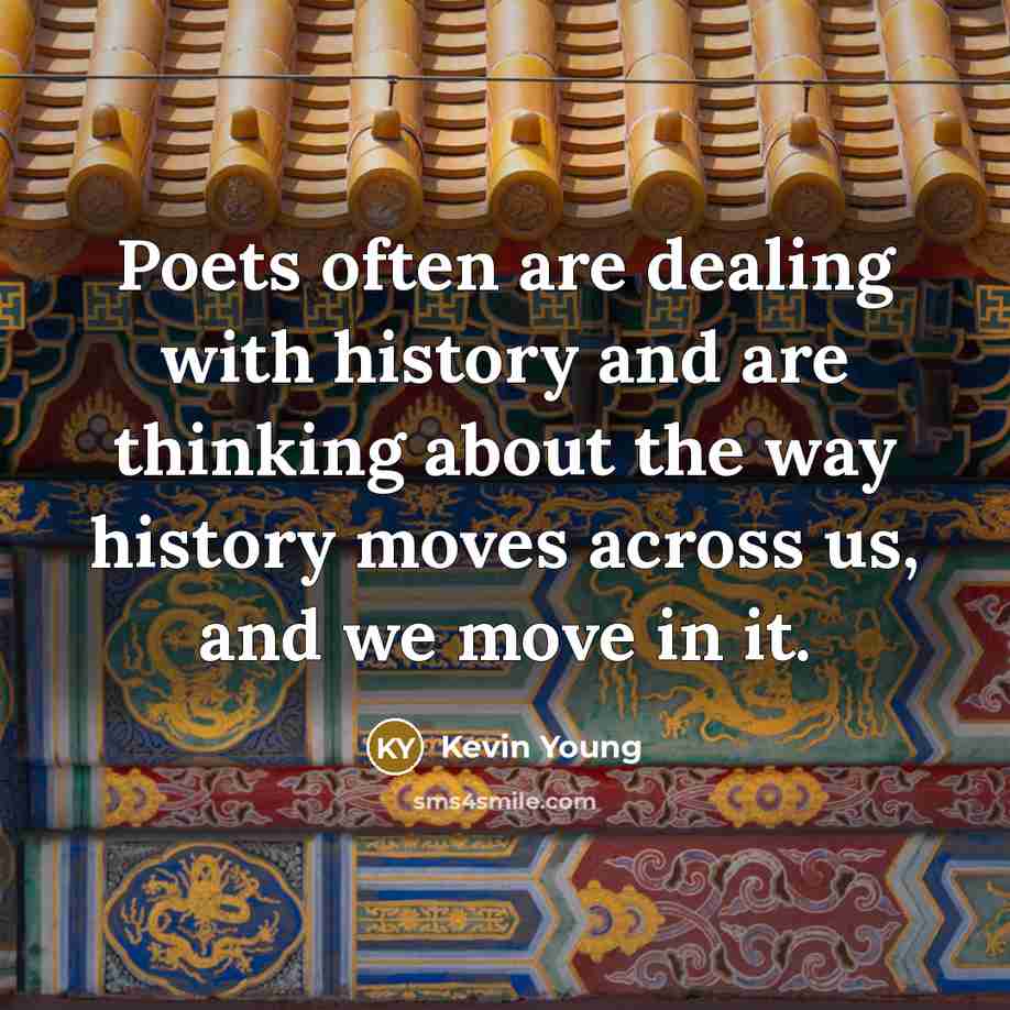 “Poets often are dealing with history and are thinking about…” quote by Kevin Young