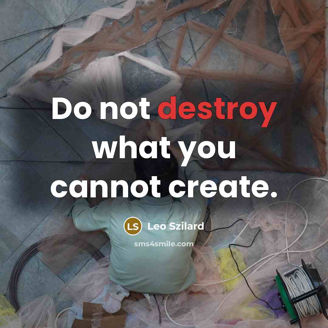 “Do not destroy what you cannot create.” quote by Leo Szilard
