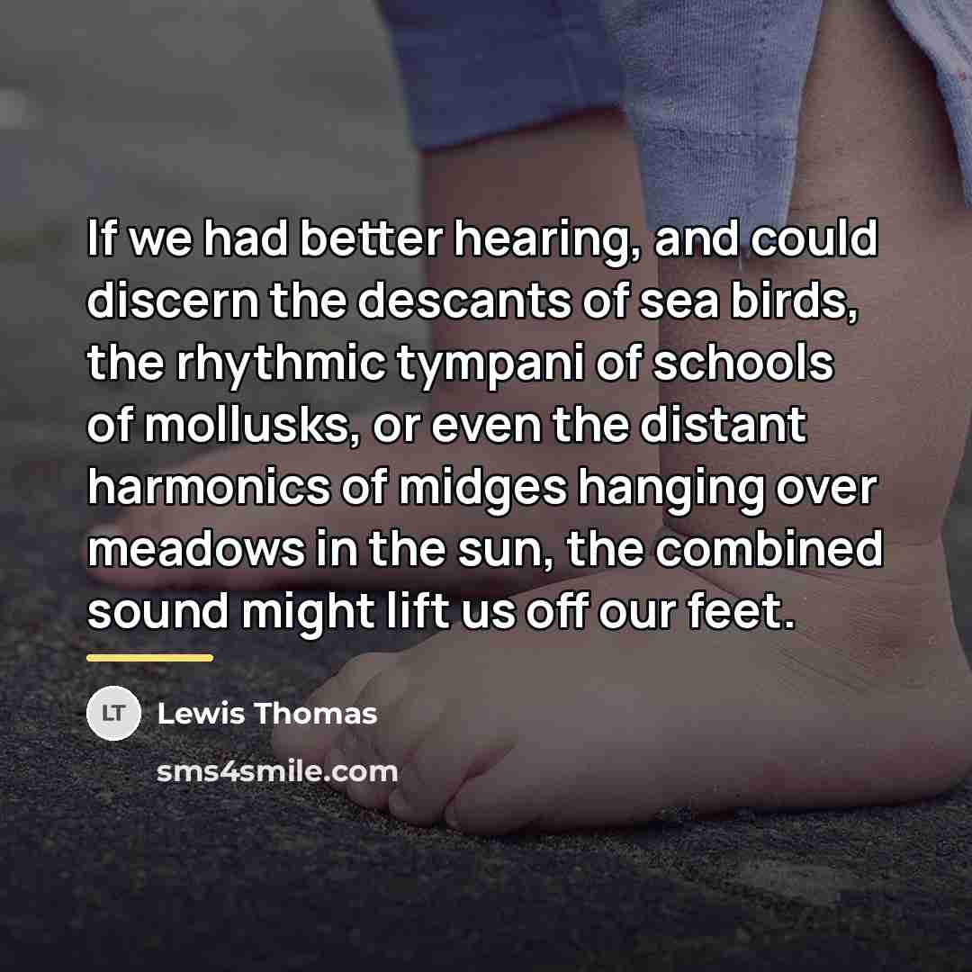 “If we had better hearing, and could discern the descants…” quote by Lewis Thomas