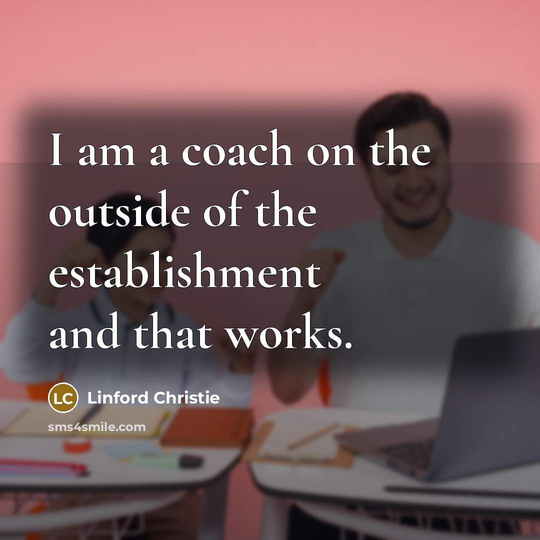“I am a coach on the outside of the establishment…” quote by Linford Christie