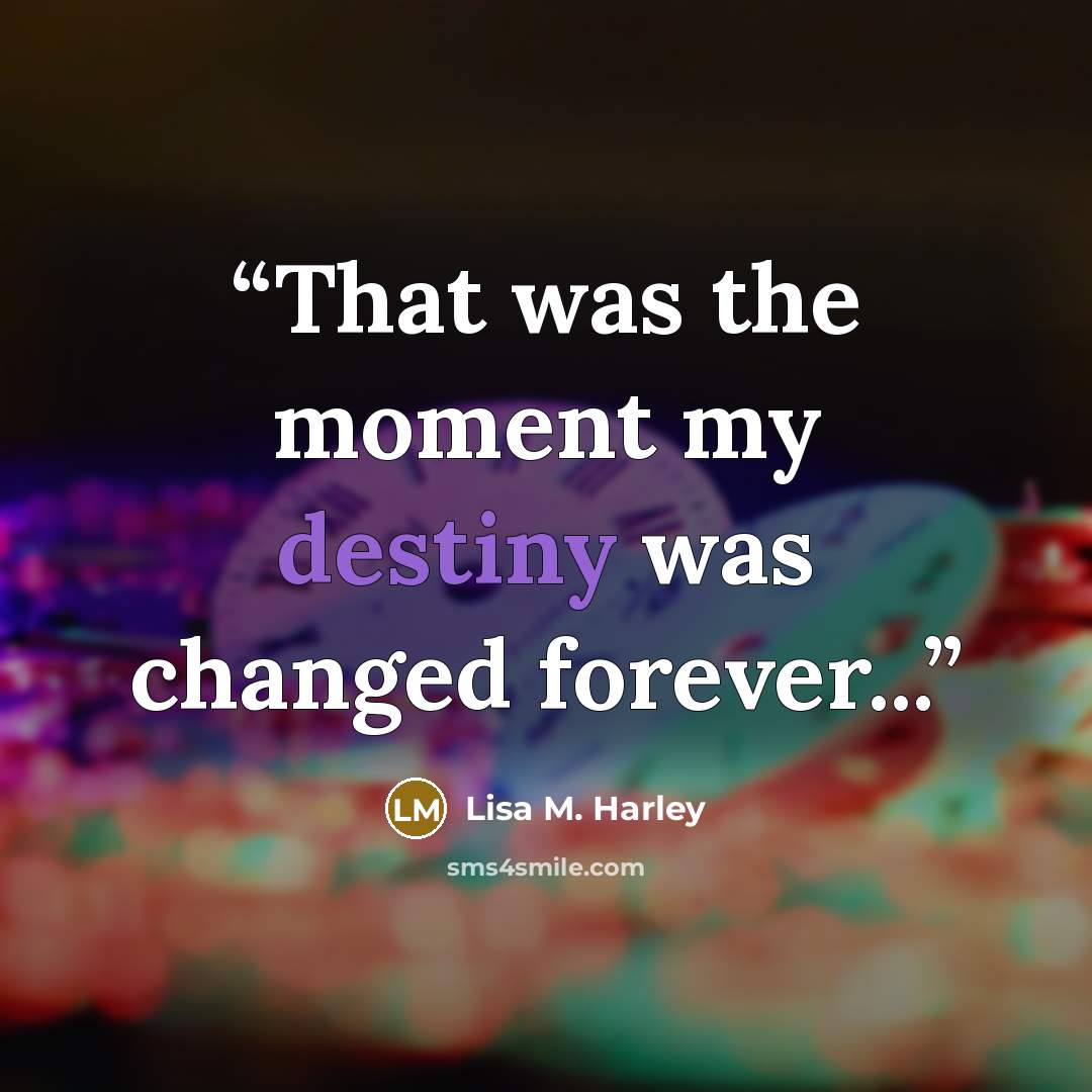 “That was the moment my destiny was changed forever...” quote by Lisa M. Harley