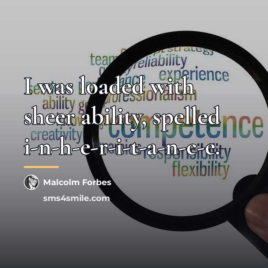 “I was loaded with sheer ability, spelled i-n-h-e-r-i-t-a-n-c-e.…” quote by Malcolm Forbes