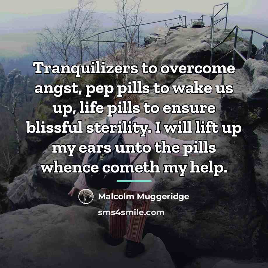 “Tranquilizers to overcome angst, pep pills to wake us up,…” quote by Malcolm Muggeridge