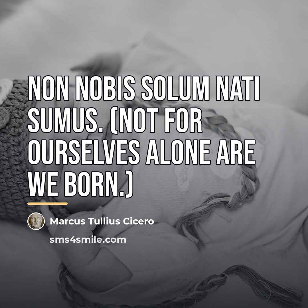 “Non nobis solum nati sumus. (Not for ourselves alone are…” quote by Marcus Tullius Cicero