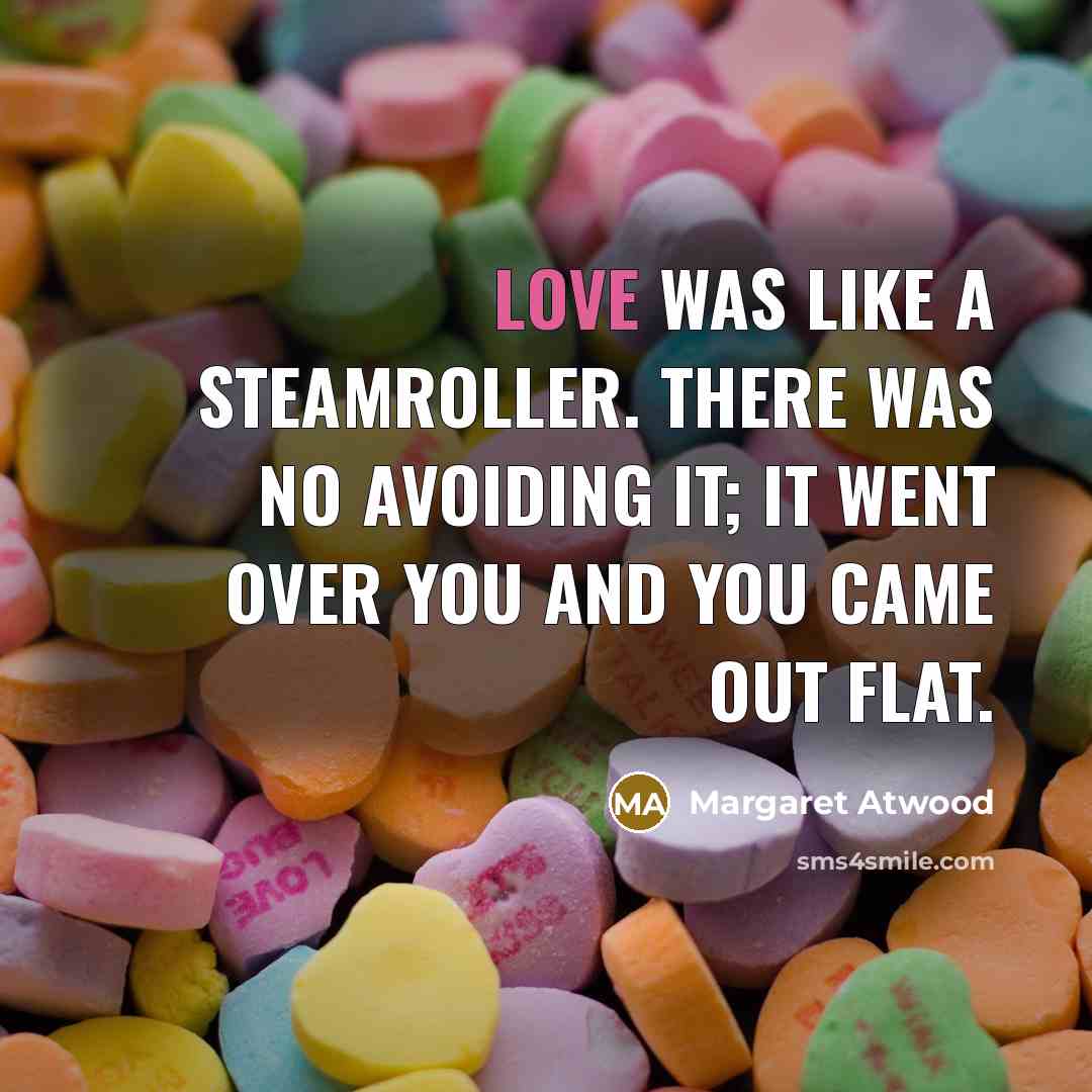 “Love was like a steamroller. There was no avoiding it;…” quote by Margaret Atwood