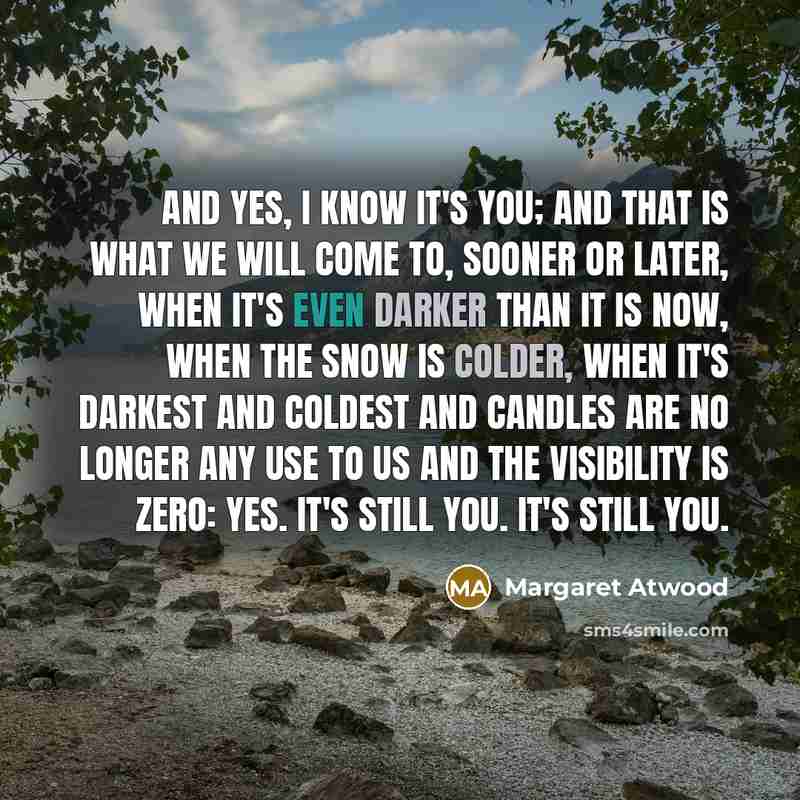 “And yes, I know it's you; and that is what…” quote by Margaret Atwood