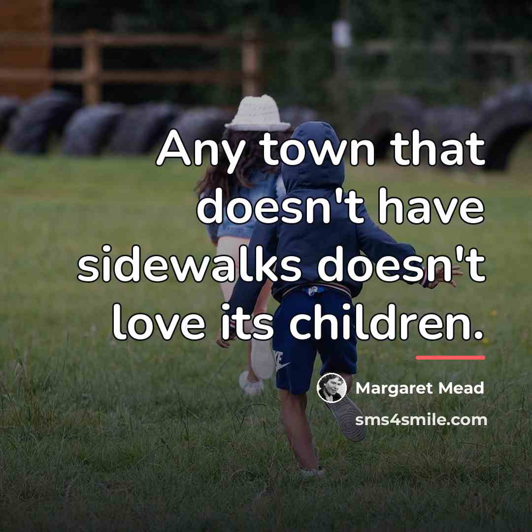 “Any town that doesn't have sidewalks doesn't love its children.…” quote by Margaret Mead