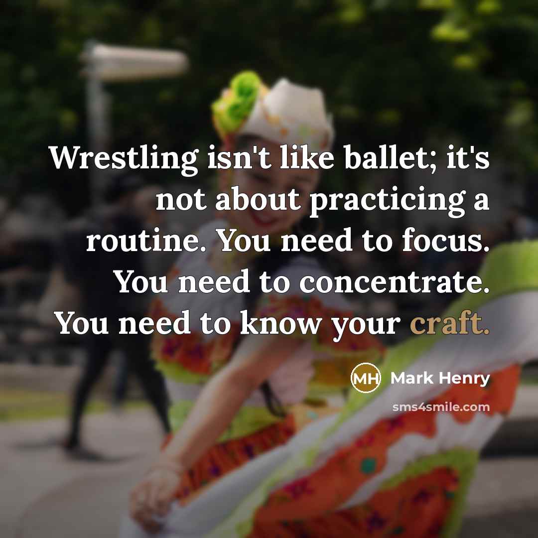 “Wrestling isn't like ballet; it's not about practicing a routine.…” quote by Mark Henry