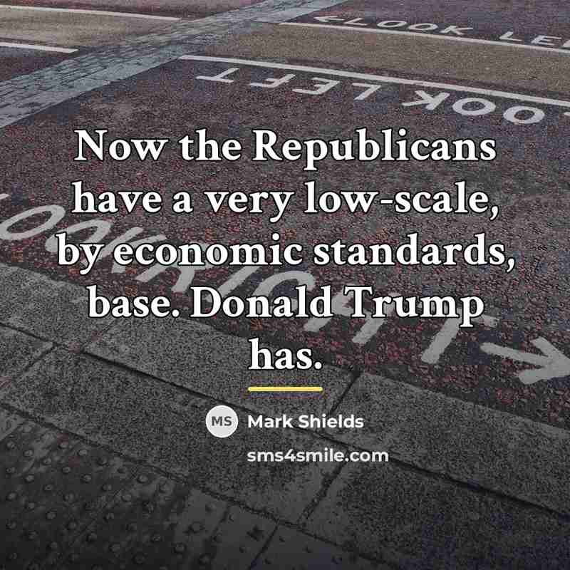 “Now the Republicans have a very low-scale, by economic standards,…” quote by Mark Shields